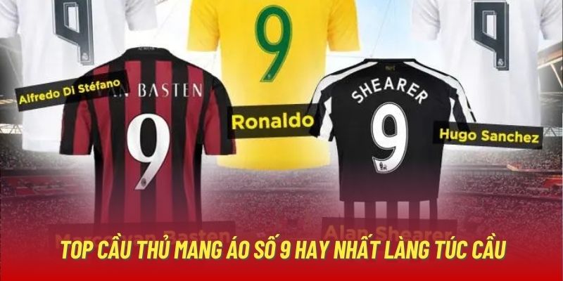 Top các cầu thủ mang áo số 9 hay nhất làng túc cầu